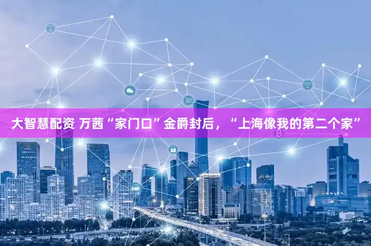 大智慧配资 万茜“家门口”金爵封后，“上海像我的第二个家”