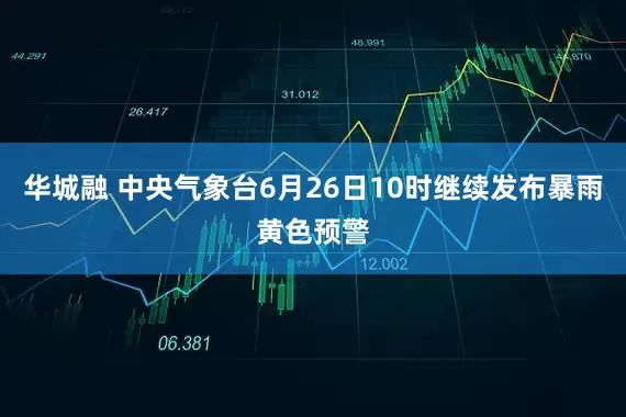华城融 中央气象台6月26日10时继续发布暴雨黄色预警