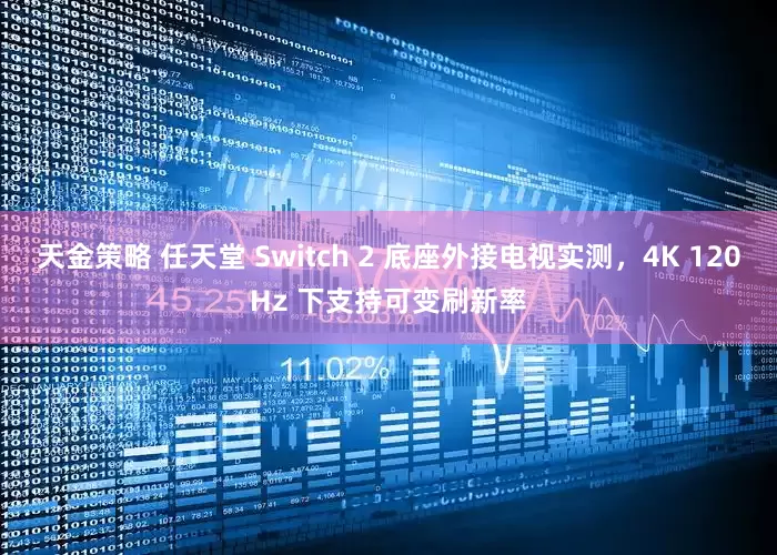 天金策略 任天堂 Switch 2 底座外接电视实测，4K 120Hz 下支持可变刷新率