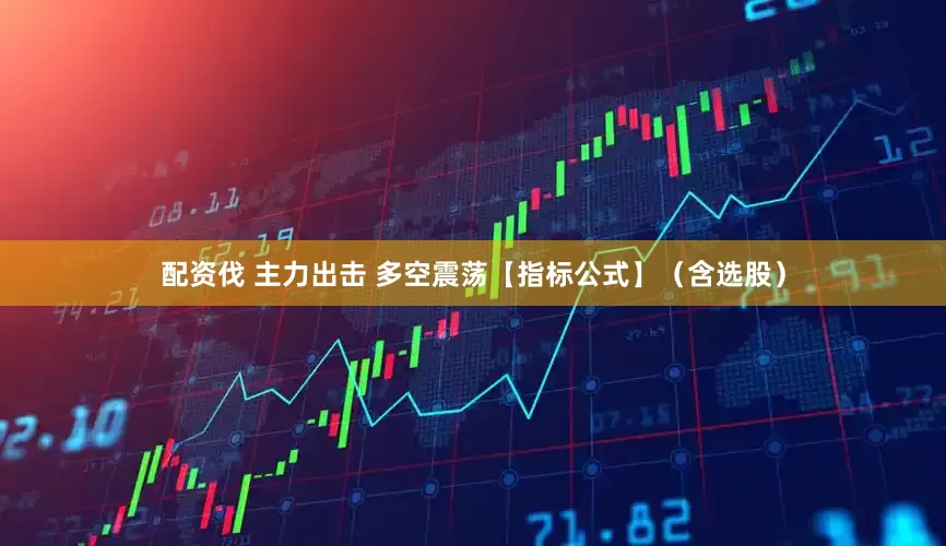 配资伐 主力出击 多空震荡【指标公式】（含选股）