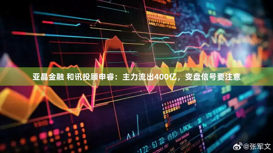 亚晶金融 和讯投顾申睿：主力流出400亿，变盘信号要注意
