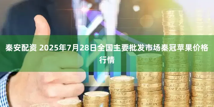 秦安配资 2025年7月28日全国主要批发市场秦冠苹果价格行情