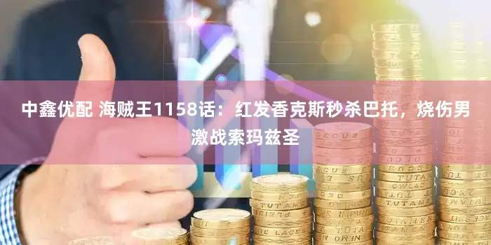 中鑫优配 海贼王1158话：红发香克斯秒杀巴托，烧伤男激战索玛兹圣