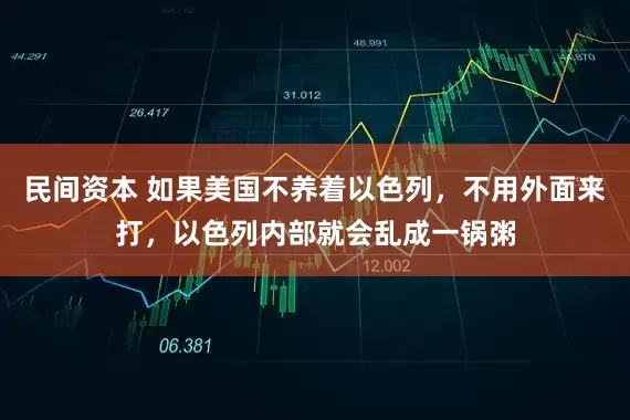 民间资本 如果美国不养着以色列，不用外面来打，以色列内部就会乱成一锅粥