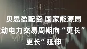 贝思盈配资 国家能源局：推动电力交易周期向“更长”延伸