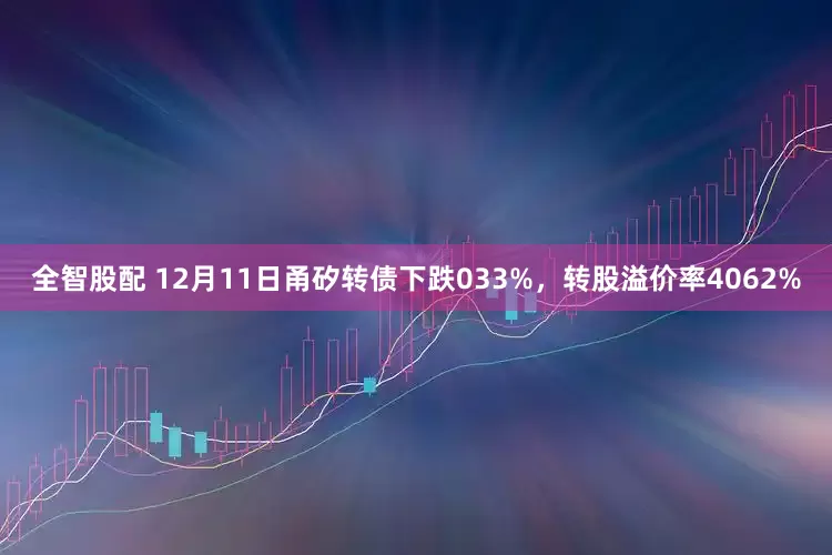 全智股配 12月11日甬矽转债下跌033%，转股溢价率4062%