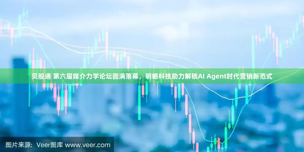 贝股通 第六届媒介力学论坛圆满落幕，明略科技助力解锁AI Agent时代营销新范式
