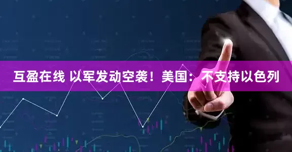 互盈在线 以军发动空袭！美国：不支持以色列